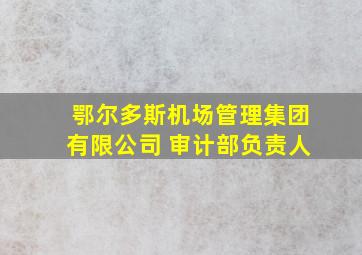 鄂尔多斯机场管理集团有限公司 审计部负责人